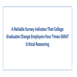 A Reliable Survey Indicates That College Graduates Change Employers Four Times GMAT Critical Reasoning